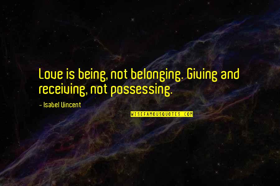 Belonging Quotes By Isabel Vincent: Love is being, not belonging. Giving and receiving,