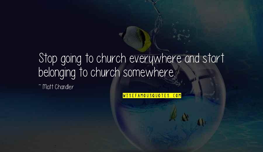 Belonging Quotes By Matt Chandler: Stop going to church everywhere and start belonging