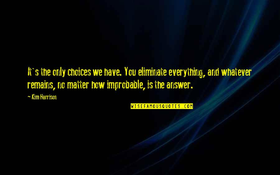 Ben Rich Quotes By Kim Harrison: It's the only choices we have. You eliminate