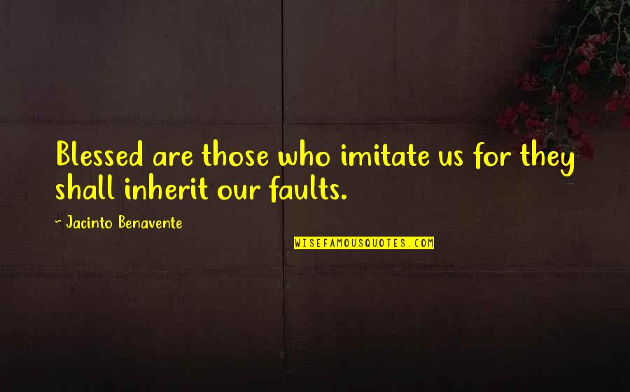 Benavente Quotes By Jacinto Benavente: Blessed are those who imitate us for they
