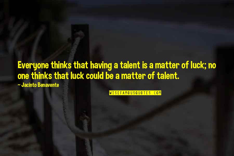 Benavente Quotes By Jacinto Benavente: Everyone thinks that having a talent is a