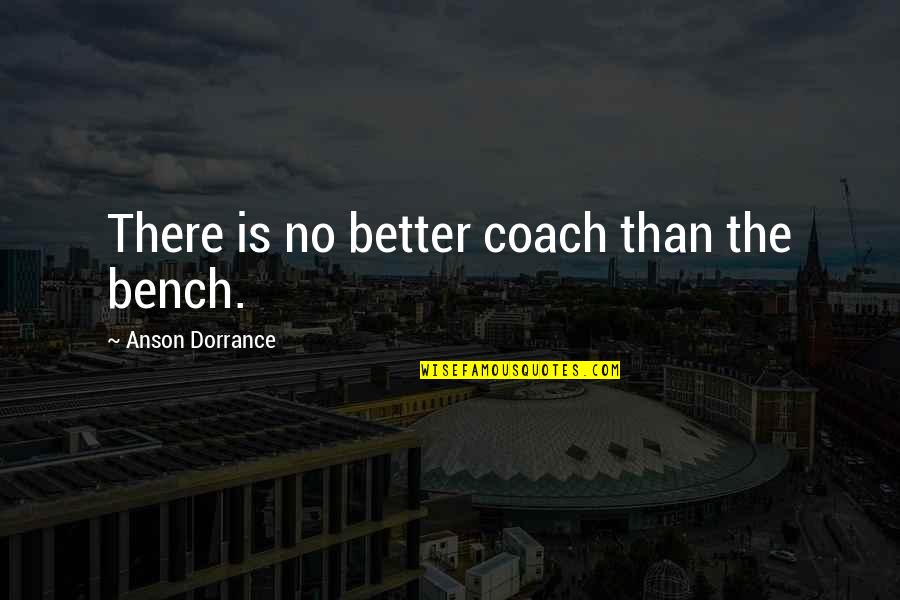 Bench Quotes By Anson Dorrance: There is no better coach than the bench.