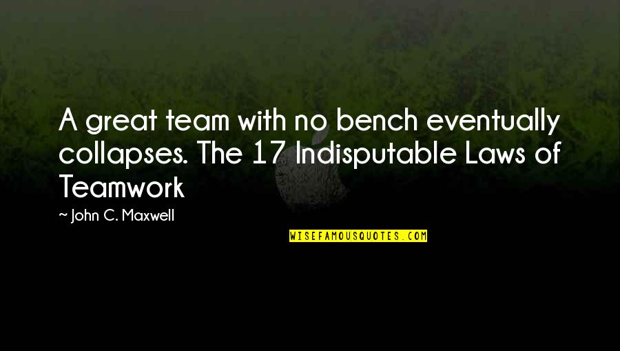 Bench Quotes By John C. Maxwell: A great team with no bench eventually collapses.