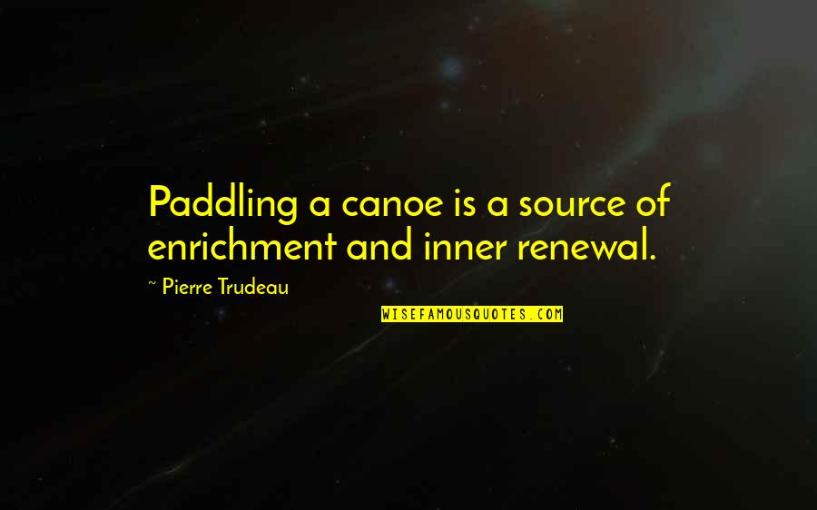 Bene Ovsk Pahorkatina Quotes By Pierre Trudeau: Paddling a canoe is a source of enrichment