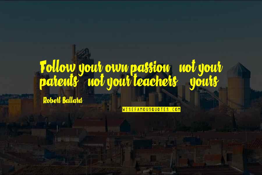 Bene Ovsk Pahorkatina Quotes By Robert Ballard: Follow your own passion - not your parents',