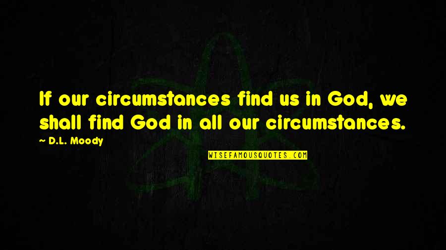 Beneath The Wheel Quotes By D.L. Moody: If our circumstances find us in God, we