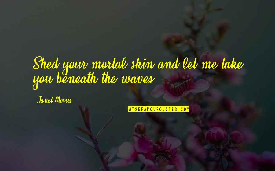 Beneath Your Quotes By Janet Morris: Shed your mortal skin and let me take