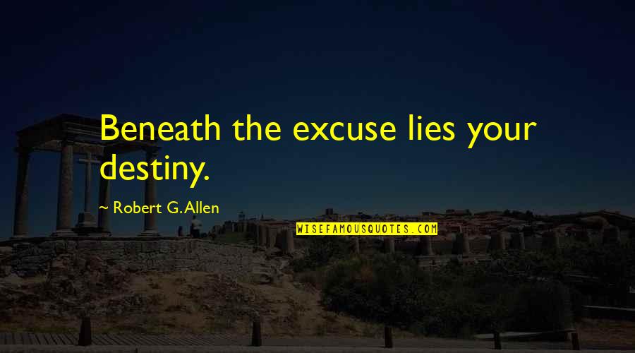 Beneath Your Quotes By Robert G. Allen: Beneath the excuse lies your destiny.