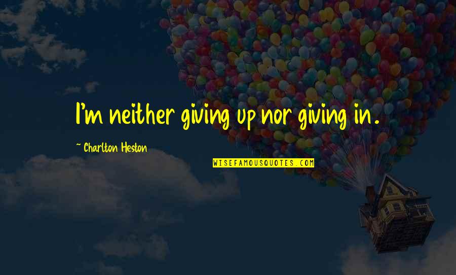 Benef Cios Do Kefir Quotes By Charlton Heston: I'm neither giving up nor giving in.
