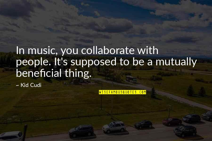 Beneficial For People Quotes By Kid Cudi: In music, you collaborate with people. It's supposed