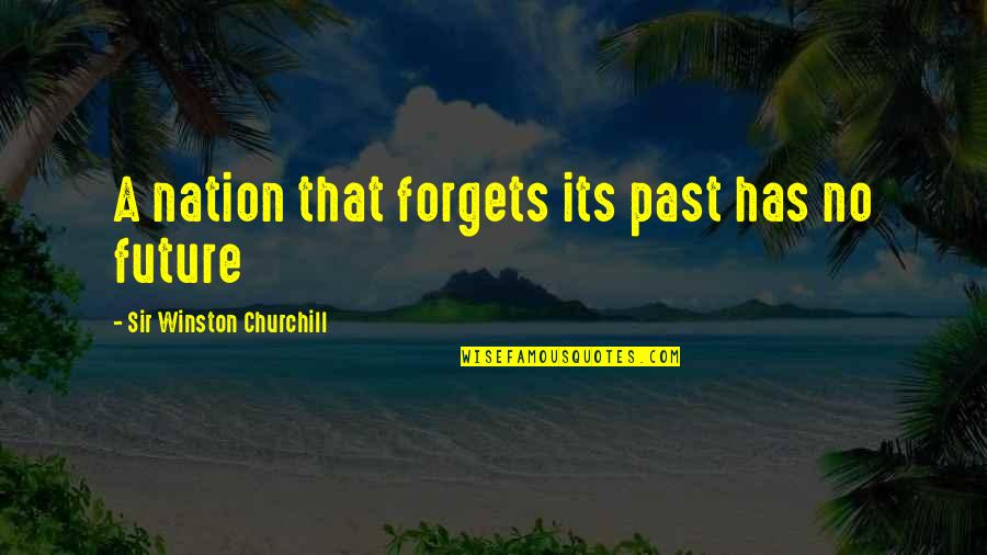 Beneplacito Que Quotes By Sir Winston Churchill: A nation that forgets its past has no