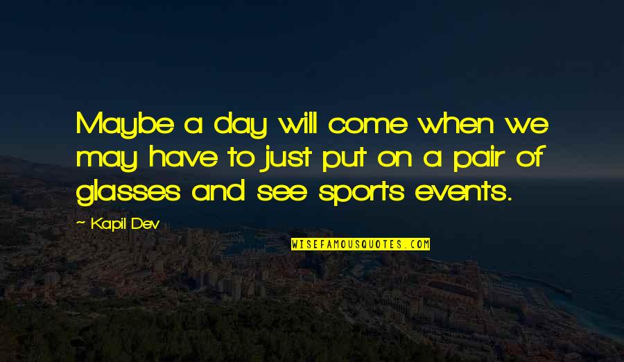 Bengkak Kelopak Quotes By Kapil Dev: Maybe a day will come when we may