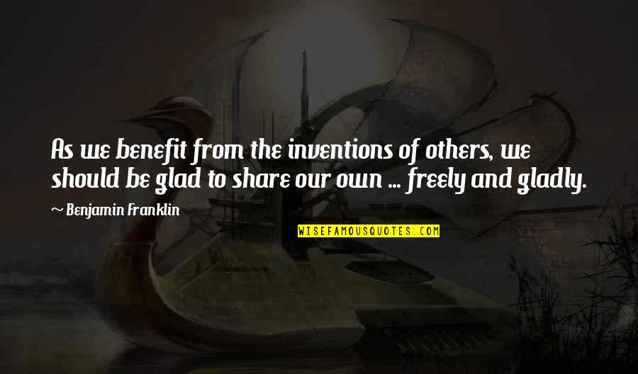 Benjamin Franklin Invention Quotes By Benjamin Franklin: As we benefit from the inventions of others,