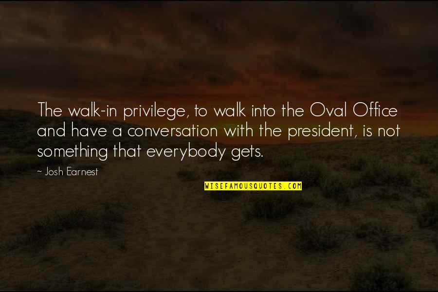 Benkyou Quotes By Josh Earnest: The walk-in privilege, to walk into the Oval