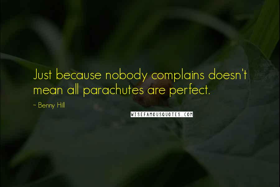 Benny Hill quotes: Just because nobody complains doesn't mean all parachutes are perfect.