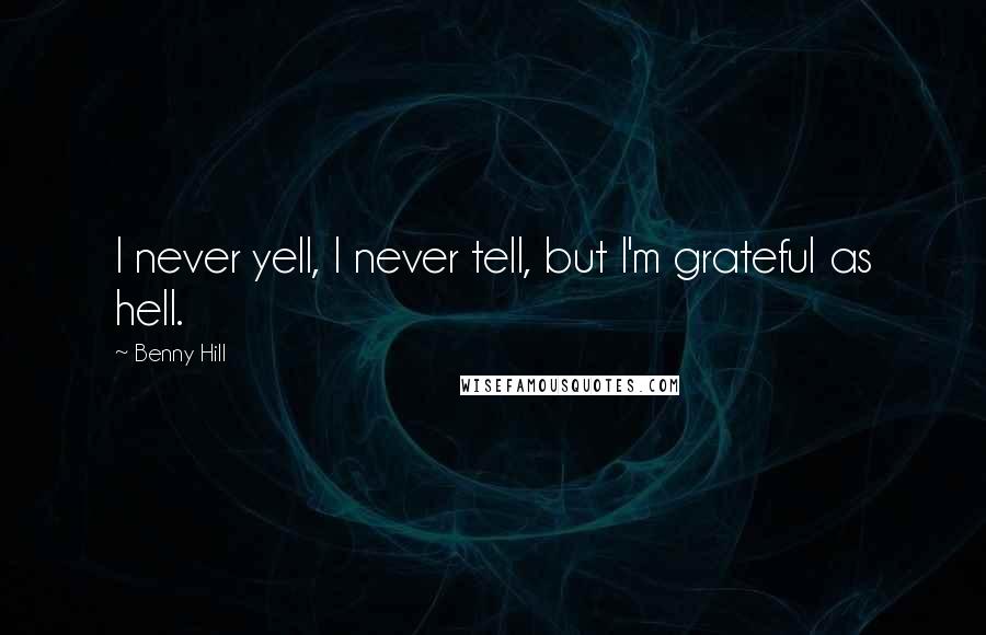 Benny Hill quotes: I never yell, I never tell, but I'm grateful as hell.