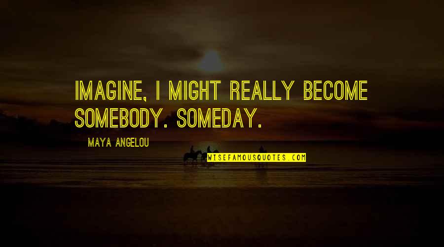 Benoliel Speech Quotes By Maya Angelou: Imagine, I might really become somebody. Someday.