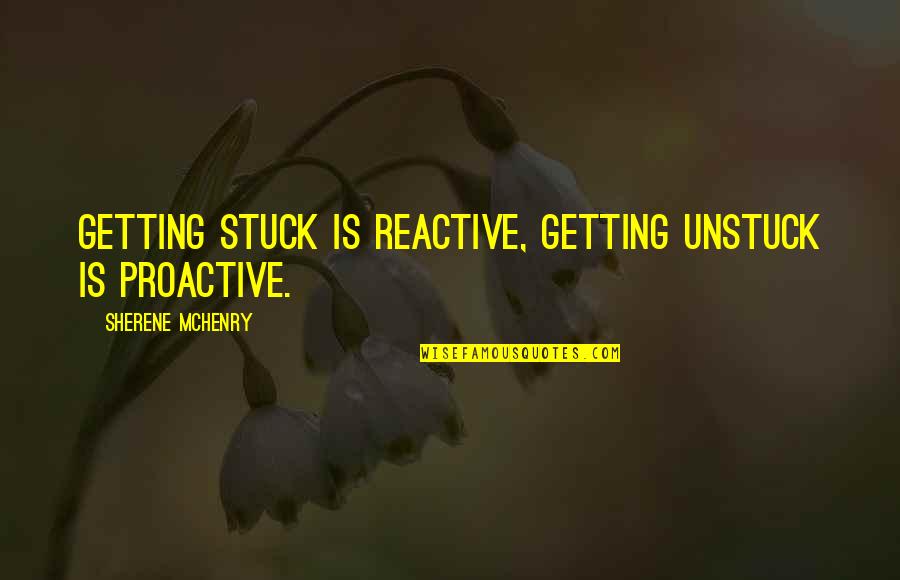 Bentkowski Real Estate Quotes By Sherene McHenry: Getting stuck is reactive, getting unstuck is proactive.