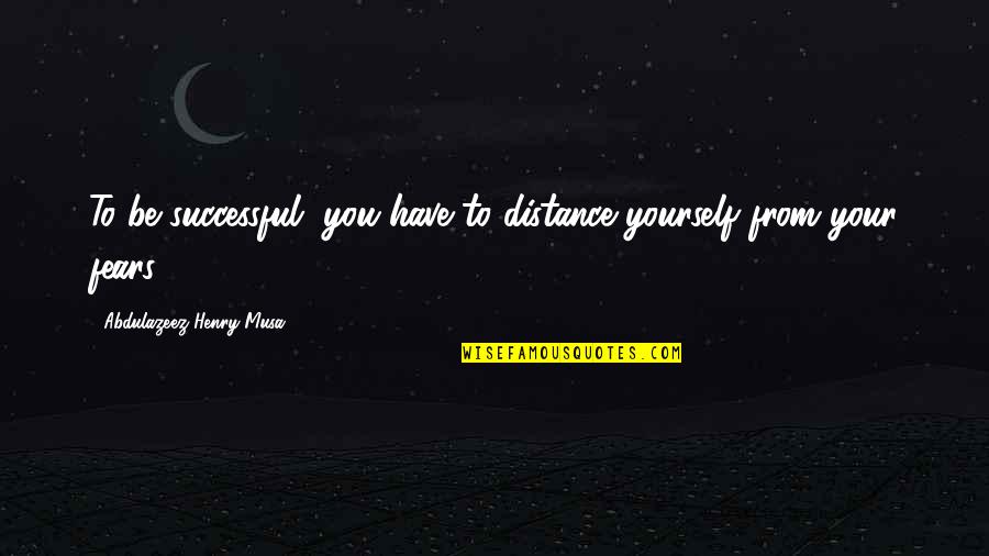 Benumb Quotes By Abdulazeez Henry Musa: To be successful, you have to distance yourself