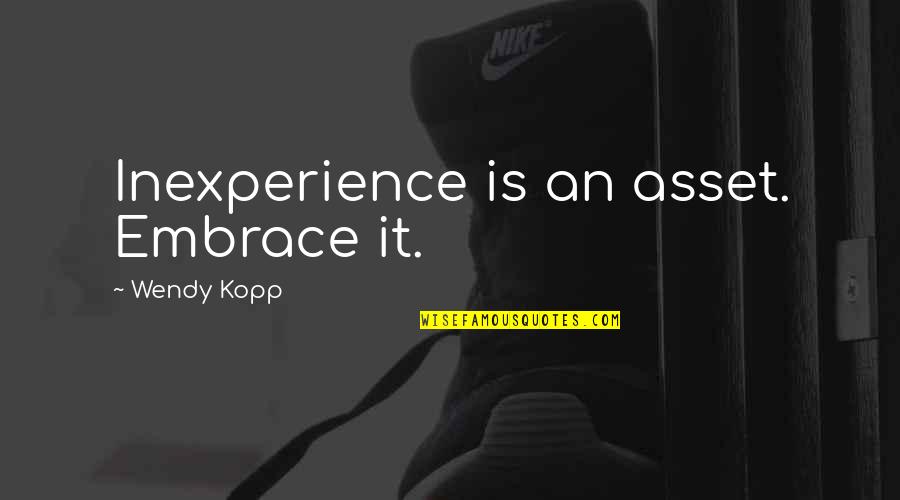 Berenika Such Nkov Quotes By Wendy Kopp: Inexperience is an asset. Embrace it.