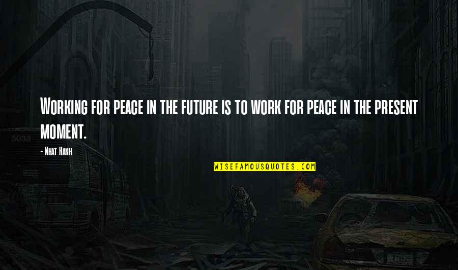 Bergson Sinclair Quotes By Nhat Hanh: Working for peace in the future is to