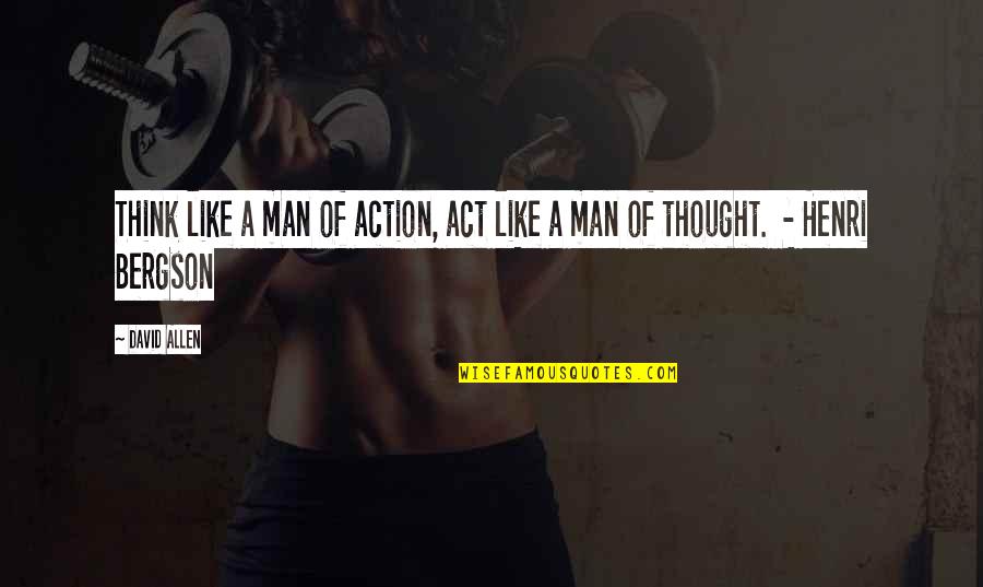 Bergson's Quotes By David Allen: Think like a man of action, act like