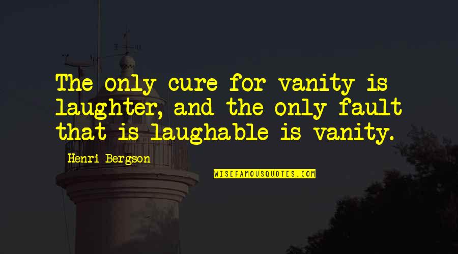 Bergson's Quotes By Henri Bergson: The only cure for vanity is laughter, and