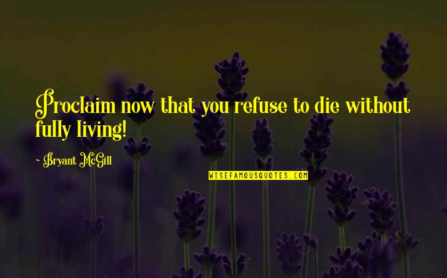 Bermas Peliculas Quotes By Bryant McGill: Proclaim now that you refuse to die without