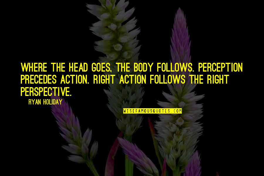 Bernardeschi Federico Quotes By Ryan Holiday: Where the head goes, the body follows. Perception