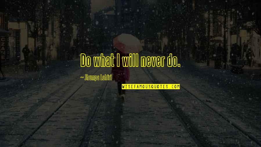 Bernath Coakley Quotes By Jhumpa Lahiri: Do what I will never do.