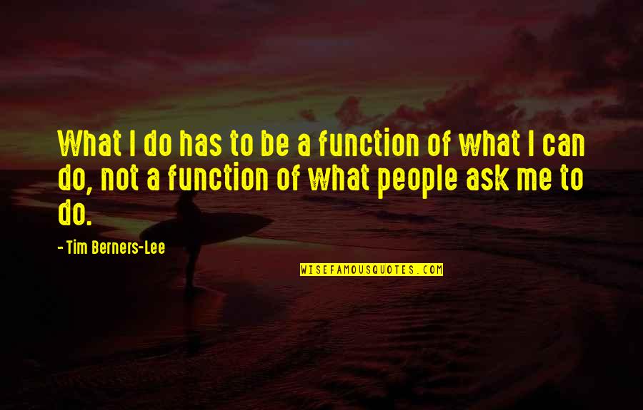 Berners Lee Quotes By Tim Berners-Lee: What I do has to be a function