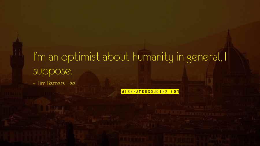 Berners Lee Quotes By Tim Berners-Lee: I'm an optimist about humanity in general, I