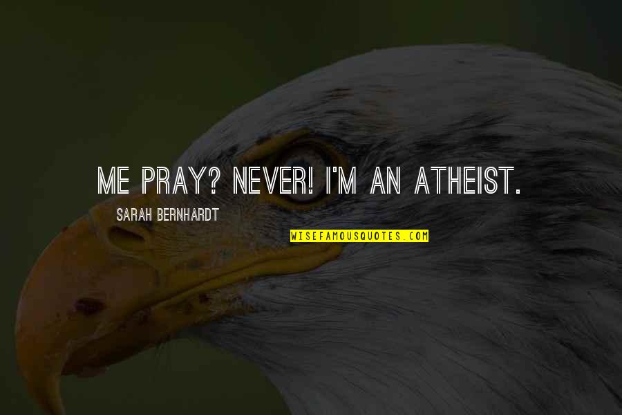 Bernhardt Quotes By Sarah Bernhardt: Me pray? Never! I'm an atheist.