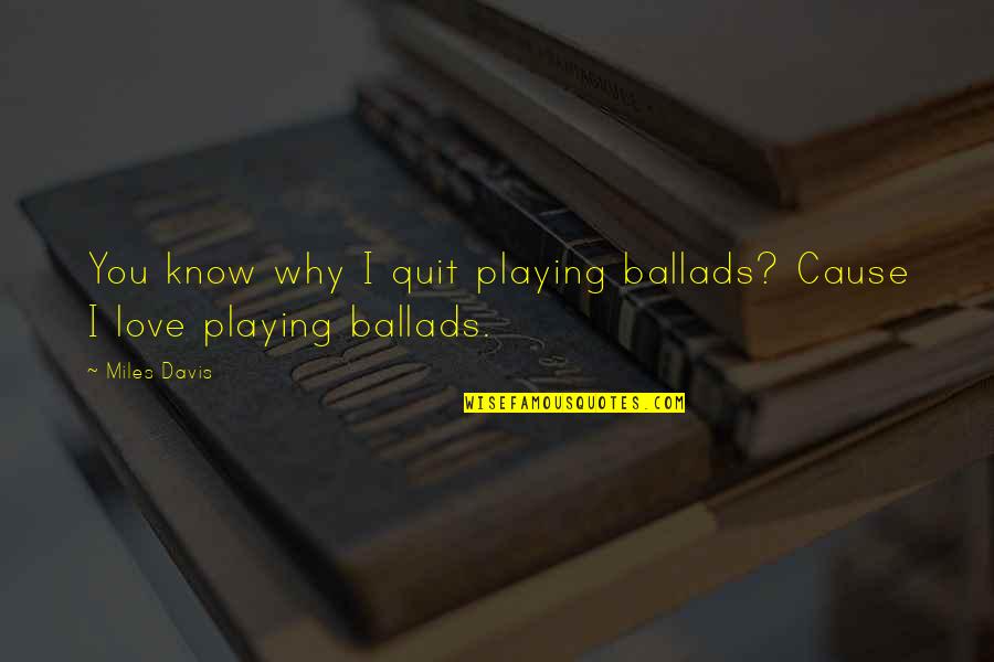 Bersekolah Quotes By Miles Davis: You know why I quit playing ballads? Cause