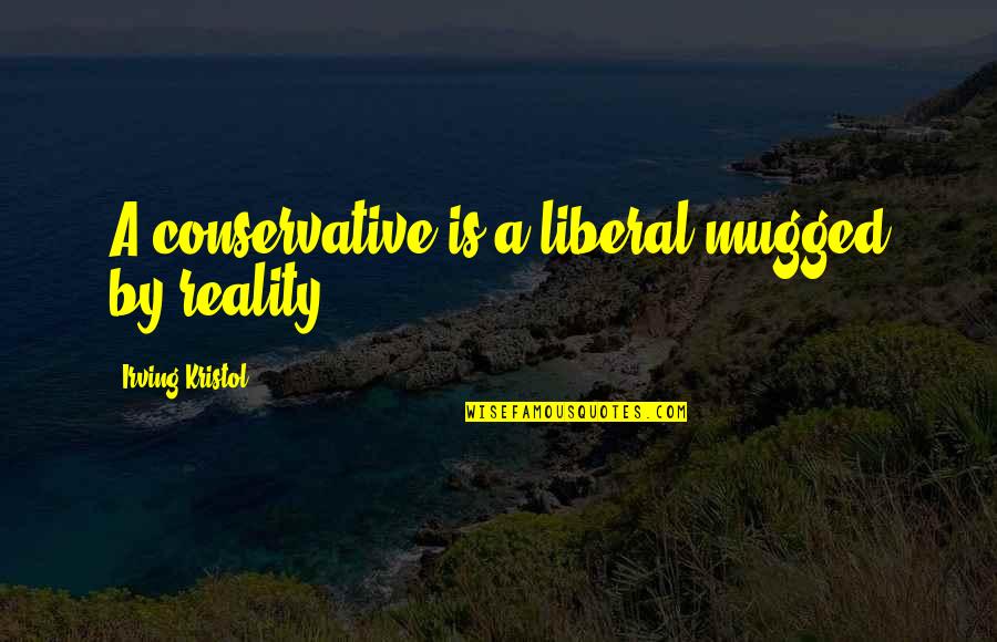 Bertanya Adalah Quotes By Irving Kristol: A conservative is a liberal mugged by reality.