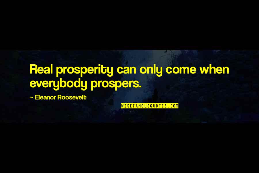 Berthiaumes Package Quotes By Eleanor Roosevelt: Real prosperity can only come when everybody prospers.