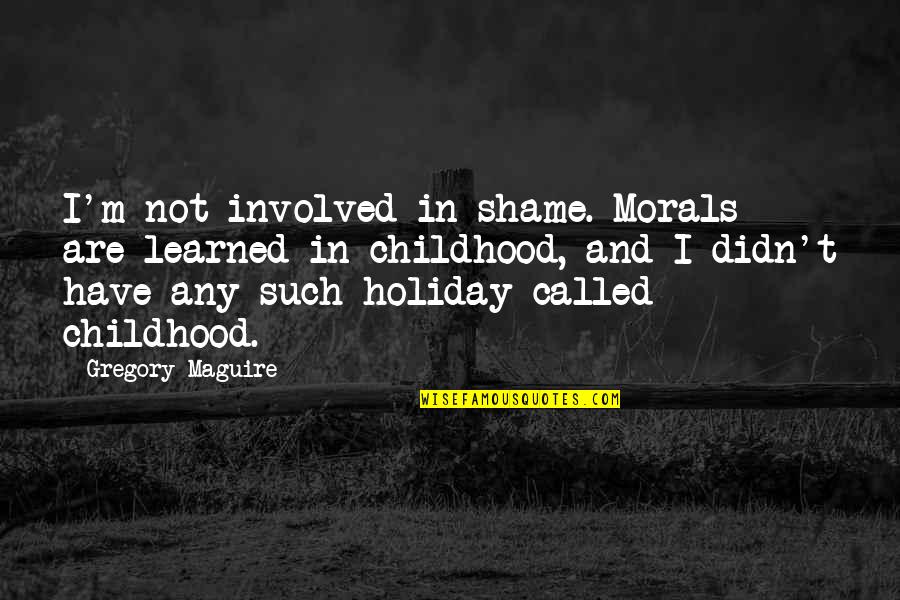 Bertiaux Natacha Quotes By Gregory Maguire: I'm not involved in shame. Morals are learned