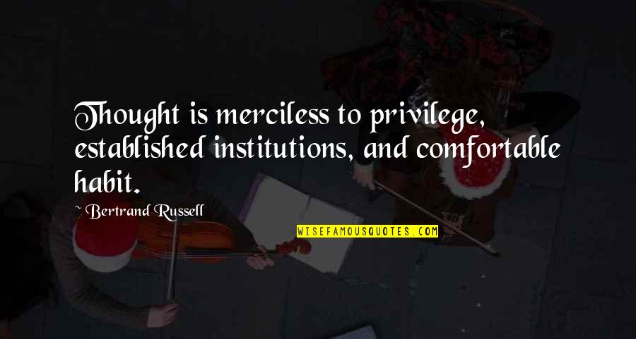 Bertrand Russell Quotes By Bertrand Russell: Thought is merciless to privilege, established institutions, and