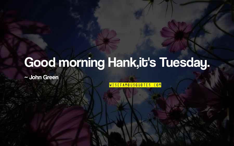 Beseda Sajkasima Quotes By John Green: Good morning Hank,it's Tuesday.