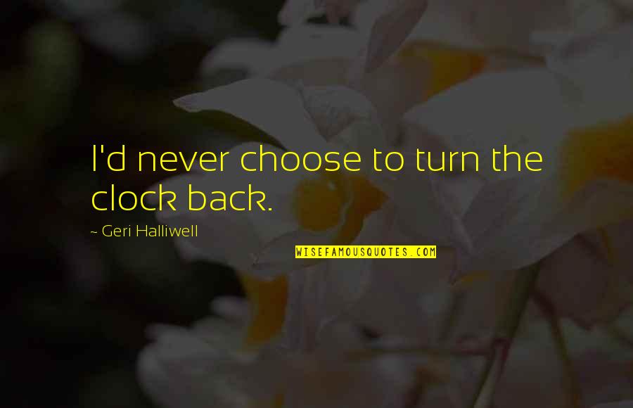 Beseeched Me Quotes By Geri Halliwell: I'd never choose to turn the clock back.