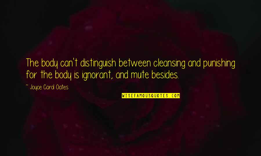 Besides Quotes By Joyce Carol Oates: The body can't distinguish between cleansing and punishing