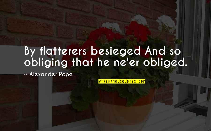 Besieged Quotes By Alexander Pope: By flatterers besieged And so obliging that he