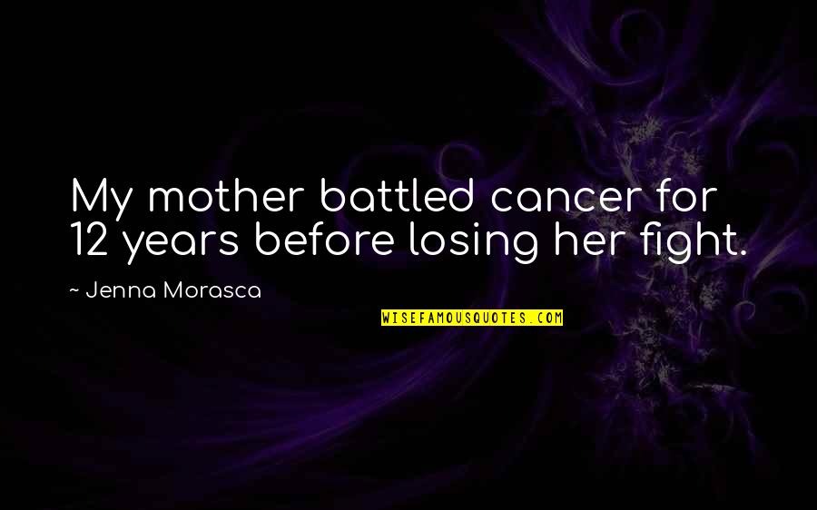 Besieger Of Cities Quotes By Jenna Morasca: My mother battled cancer for 12 years before