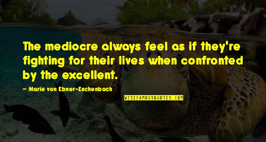 Besluitneming Quotes By Marie Von Ebner-Eschenbach: The mediocre always feel as if they're fighting