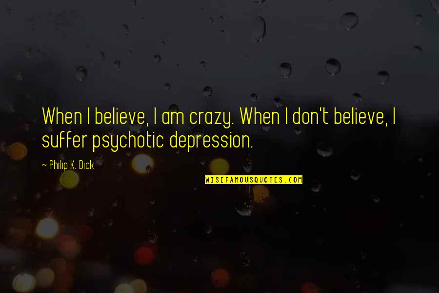 Besouro Rinoceronte Quotes By Philip K. Dick: When I believe, I am crazy. When I