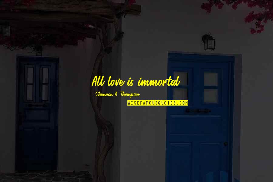 Besouro Rinoceronte Quotes By Shannon A. Thompson: All love is immortal.