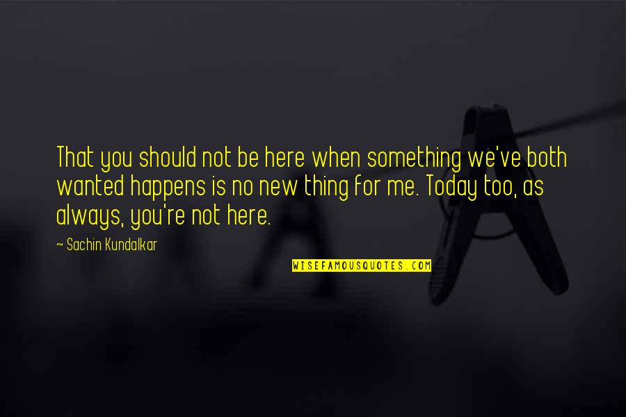 Best 1 Line Love Quotes By Sachin Kundalkar: That you should not be here when something