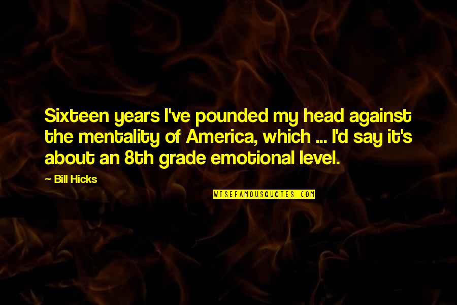 Best 8th Grade Quotes By Bill Hicks: Sixteen years I've pounded my head against the