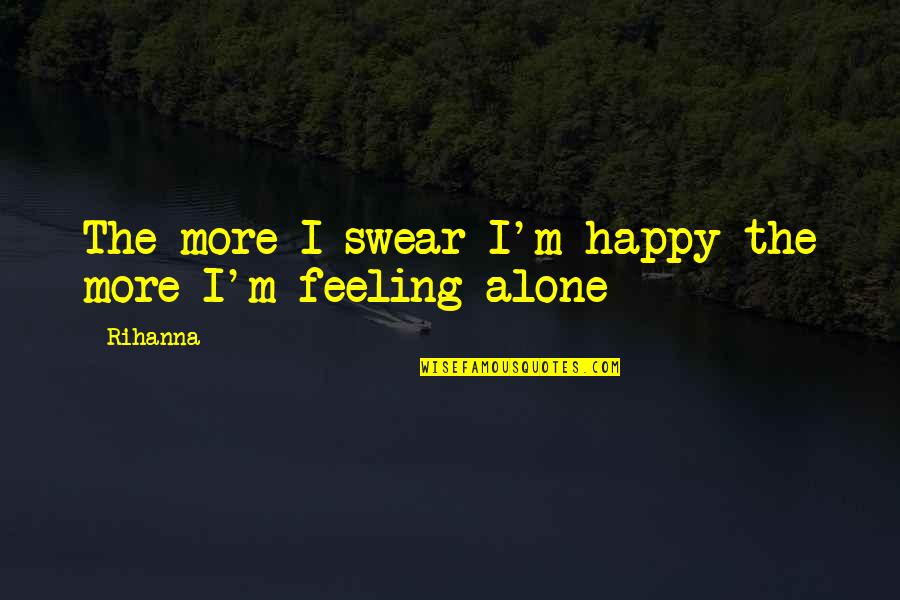 Best Alone But Happy Quotes By Rihanna: The more I swear I'm happy the more