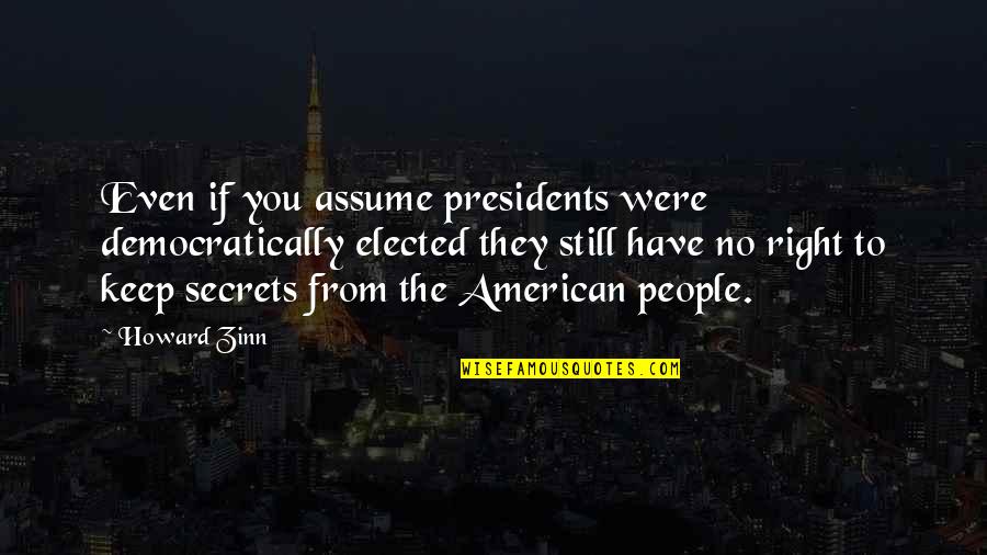 Best American Presidents Quotes By Howard Zinn: Even if you assume presidents were democratically elected